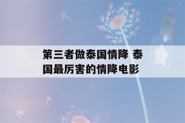 第三者做泰国情降 泰国最厉害的情降电影