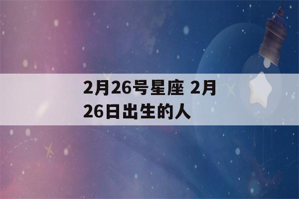 2月26号星座 2月26日出生的人