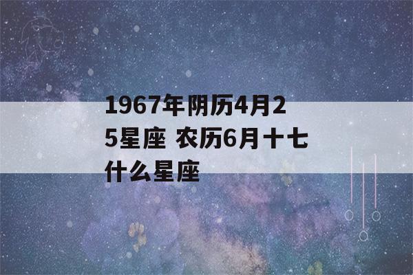 1967年阴历4月25星座 农历6月十七什么星座