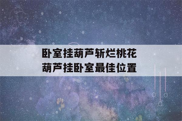 卧室挂葫芦斩烂桃花 葫芦挂卧室最佳位置