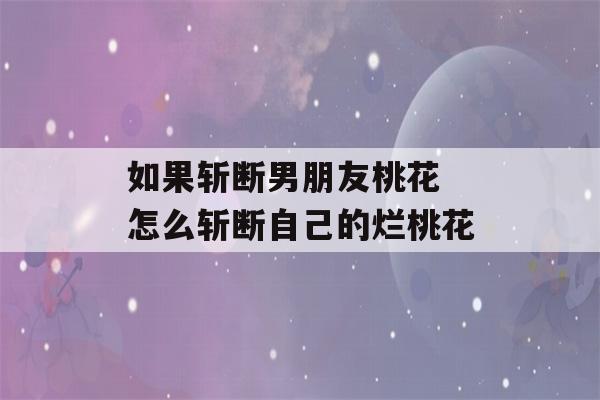 如果斩断男朋友桃花 怎么斩断自己的烂桃花