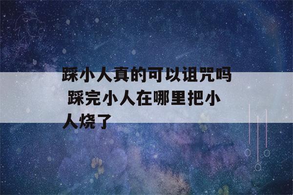 踩小人真的可以诅咒吗 踩完小人在哪里把小人烧了