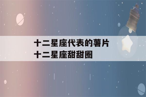 十二星座代表的薯片 十二星座甜甜圈