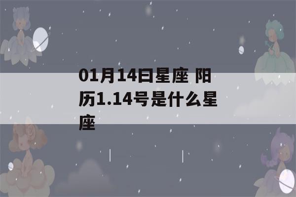 01月14曰星座 阳历1.14号是什么星座