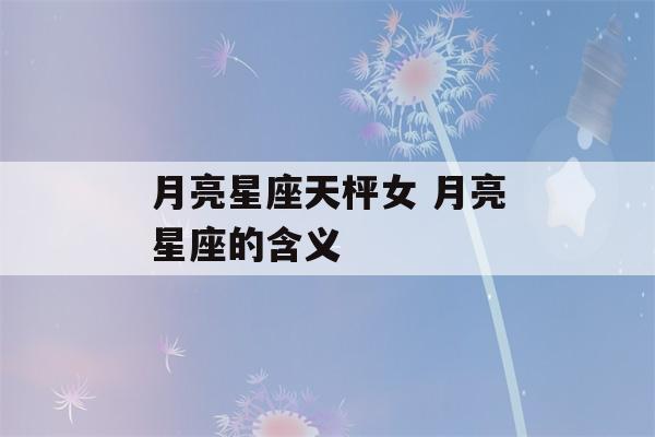 月亮星座天枰女 月亮星座的含义