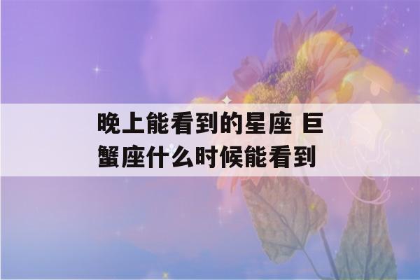 晚上能看到的星座 巨蟹座什么时候能看到