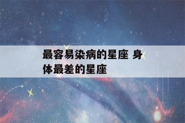 最容易染病的星座 身体最差的星座