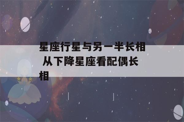 星座行星与另一半长相 从下降星座看配偶长相