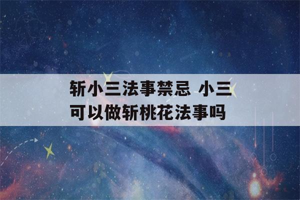 斩小三法事禁忌 小三可以做斩桃花法事吗