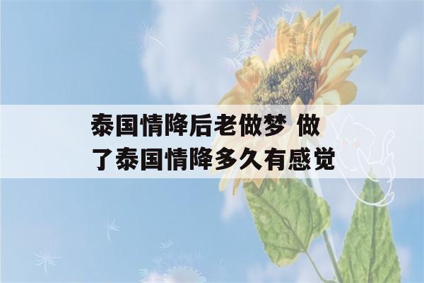 泰国情降后老做梦 做了泰国情降多久有感觉