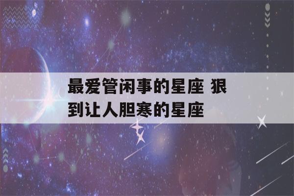 最爱管闲事的星座 狠到让人胆寒的星座