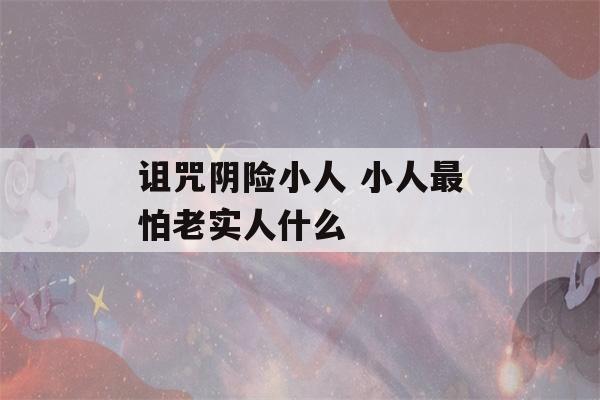 诅咒阴险小人 小人最怕老实人什么