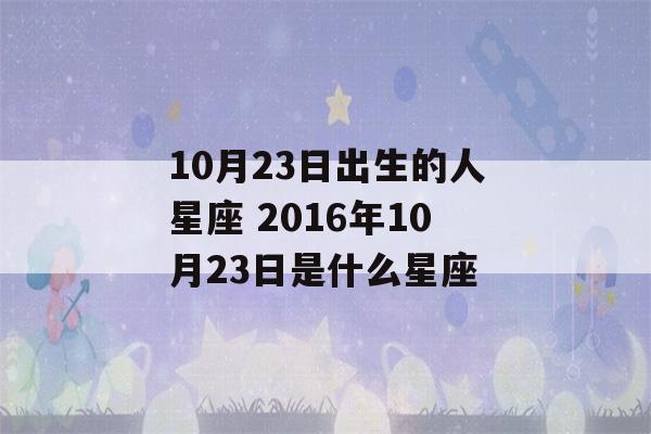 10月23日出生的人星座 2016年10月23日是什么星座