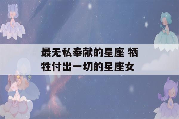 最无私奉献的星座 牺牲付出一切的星座女