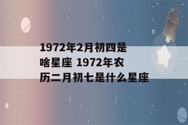 1972年2月初四是啥星座 1972年农历二月初七是什么星座