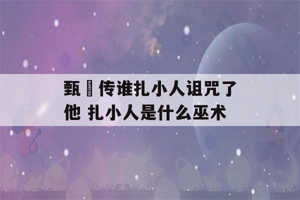 甄嬛传谁扎小人诅咒了他 扎小人是什么巫术