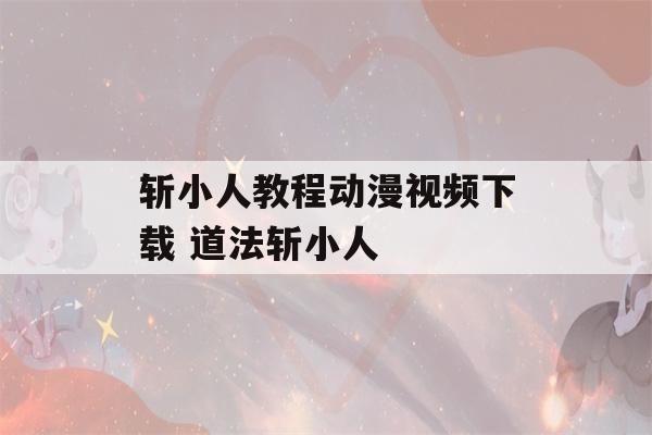 斩小人教程动漫视频下载 道法斩小人