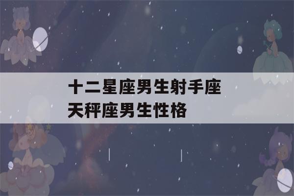 十二星座男生射手座 天秤座男生性格