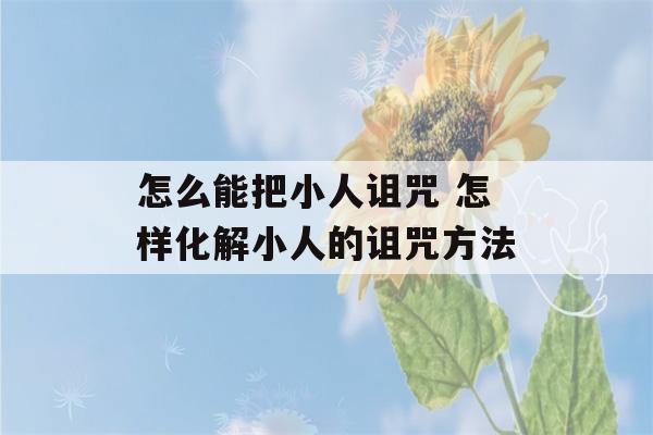 怎么能把小人诅咒 怎样化解小人的诅咒方法