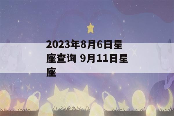 2023年8月6日星座查询 9月11日星座