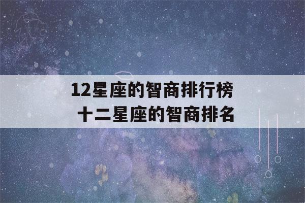 12星座的智商排行榜 十二星座的智商排名