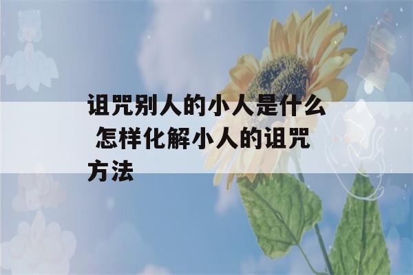 诅咒别人的小人是什么 怎样化解小人的诅咒方法