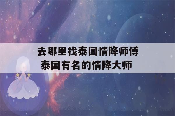 去哪里找泰国情降师傅 泰国有名的情降大师