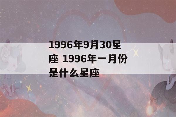 1996年9月30星座 1996年一月份是什么星座