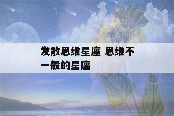 发散思维星座 思维不一般的星座