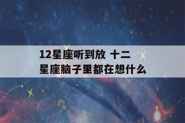 12星座听到放 十二星座脑子里都在想什么