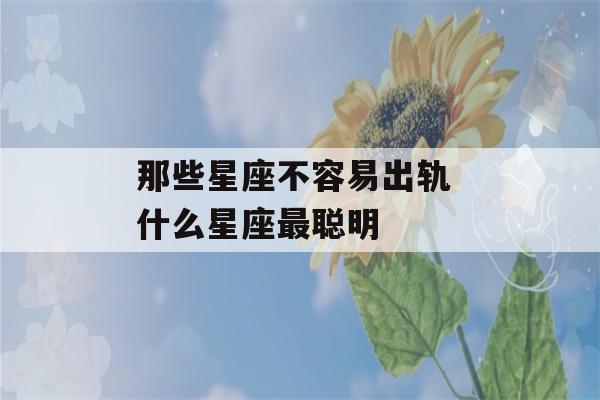 那些星座不容易出轨 什么星座最聪明