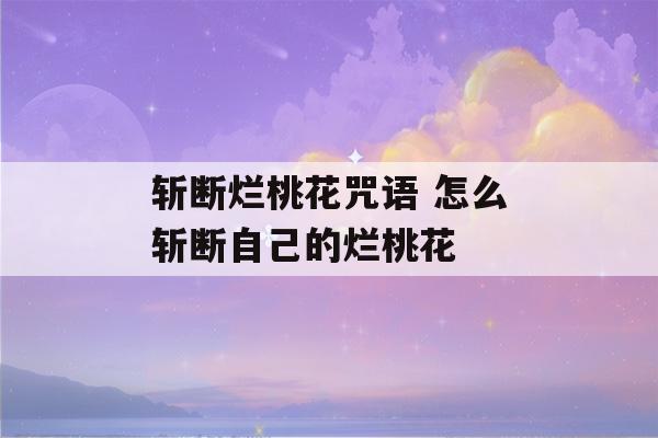 斩断烂桃花咒语 怎么斩断自己的烂桃花