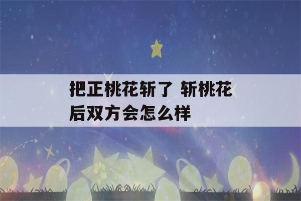 把正桃花斩了 斩桃花后双方会怎么样