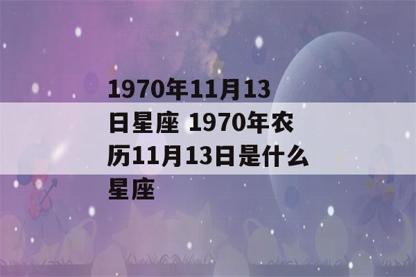 1970年11月13日星座 1970年农历11月13日是什么星座