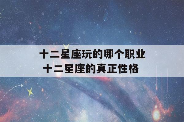 十二星座玩的哪个职业 十二星座的真正性格