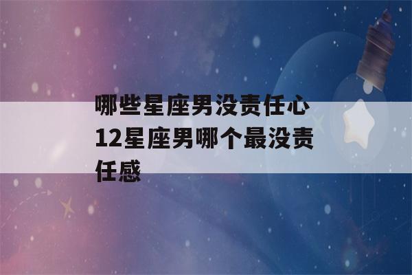 哪些星座男没责任心 12星座男哪个最没责任感