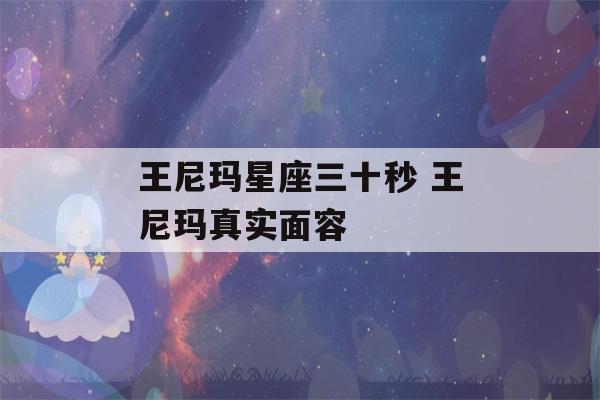 王尼玛星座三十秒 王尼玛真实面容