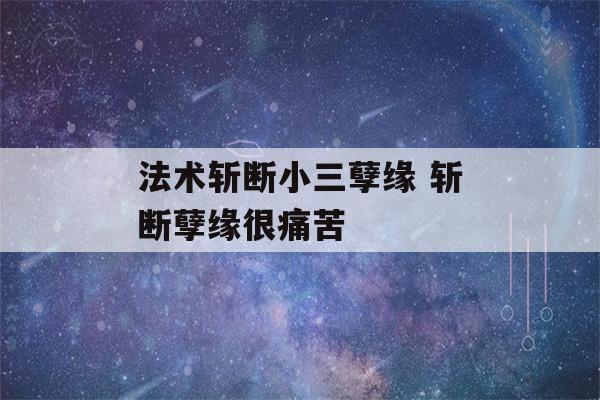 法术斩断小三孽缘 斩断孽缘很痛苦