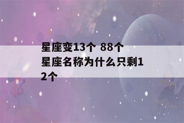 星座变13个 88个星座名称为什么只剩12个