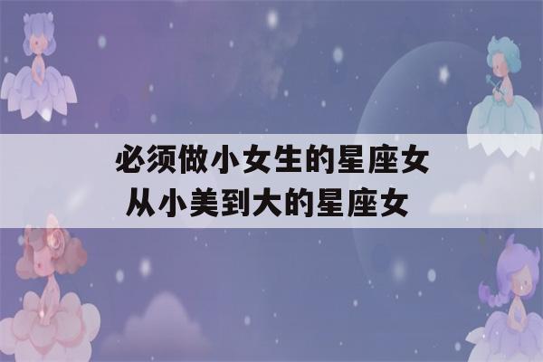 必须做小女生的星座女 从小美到大的星座女