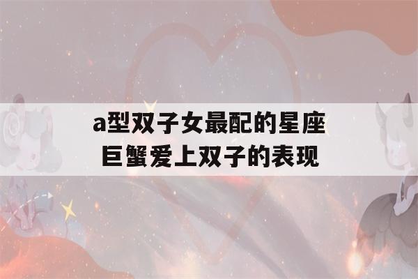 a型双子女最配的星座 巨蟹爱上双子的表现