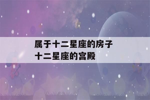 属于十二星座的房子 十二星座的宫殿