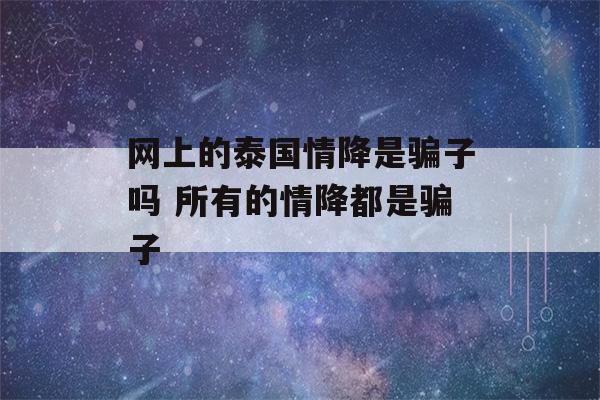 网上的泰国情降是骗子吗 所有的情降都是骗子