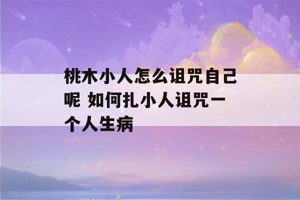 桃木小人怎么诅咒自己呢 如何扎小人诅咒一个人生病