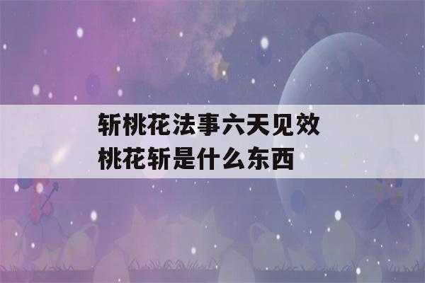 斩桃花法事六天见效 桃花斩是什么东西