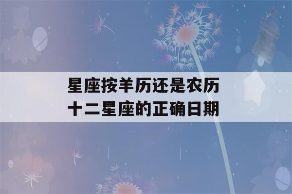 星座按羊历还是农历 十二星座的正确日期