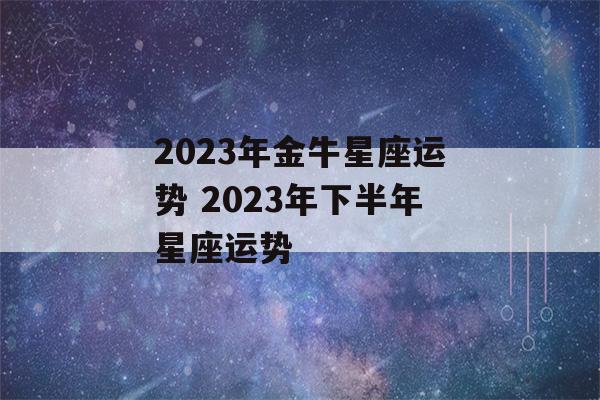 2023年金牛星座运势 2023年下半年星座运势