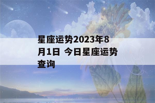 星座运势2023年8月1日 今日星座运势查询