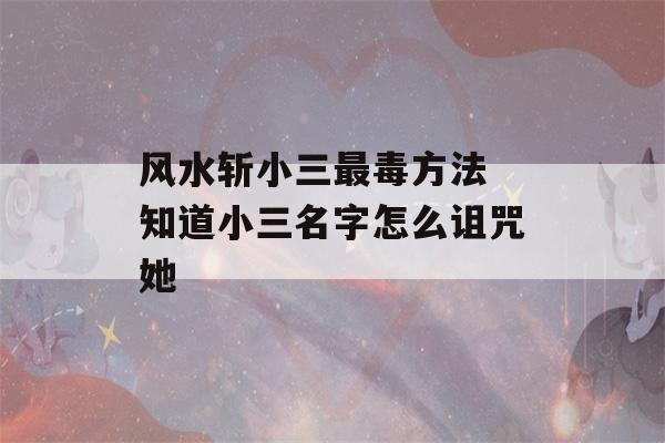 风水斩小三最毒方法 知道小三名字怎么诅咒她