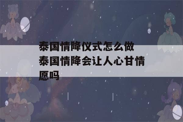 泰国情降仪式怎么做 泰国情降会让人心甘情愿吗